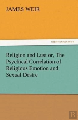 Bertrand.pt - Religion And Lust Or, The Psychical Correlation Of Religious Emotion And Sexual Desire