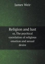 Religion And Lust Or, The Psychical Correlation Of Religious Emotion And Sexual Desire