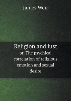 Bertrand.pt - Religion And Lust Or, The Psychical Correlation Of Religious Emotion And Sexual Desire