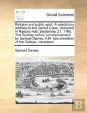 Religion And Public Spirit. A Valedictory Address To The Senior Class, Delivered In Nassau Hall, September 21, 1760. The Sunday Before Commencement: B