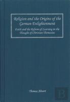 Religion And The Origins Of The German Enlighten - Faith And The Reform Of Learning In The Thought Of Christian Thomasius