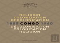 Religion, Colonization And Decolonization In Congo, 1885-1960. Religion, Colonisation Et Decolonisation Au Congo, 1885-1960