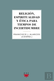 Religión, Espiritualidad Y Ética Para Tiempos De Incertidumbre