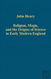 Religion, Magic, And The Origins Of Science In Early Modern England