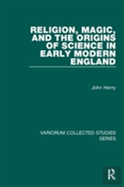 Religion, Magic, And The Origins Of Science In Early Modern England