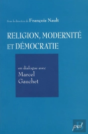 Religion, Modernité Et Démocratie ; En Dialogue Avec Marcel Gauchet