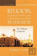 Religion, National Identity, And Confessional Politics In Lebanon