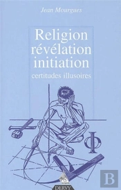 Religion, Révélation, Initiation - Certitudes Illusoires