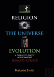 Religion, The Universe And Evolution: A Down-To-Earth, No Nonsense Reality Check