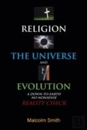 Religion, The Universe And Evolution: A Down-To-Earth, No Nonsense Reality Check