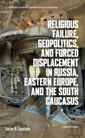 Religious Failure, Geopolitics, And Forced Displacement In Russia, Eastern Europe, And The South Caucasus