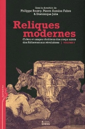 Reliques Modernes ; Cultes Et Usages Chrétiens Des Corps Saints Des Réformes Aux Révolutions Tome 2