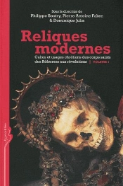 Reliques Modernes Tome 1 ; Cultes Et Usages Chrétiens Des Corps Saints Des Réformes Aux Révolutions