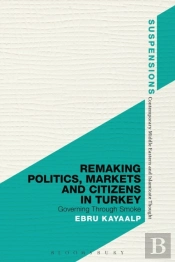 Remaking Politics, Markets, And Citizens In Turkey