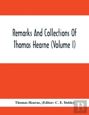 Remarks And Collections Of Thomas Hearne (Volume I)