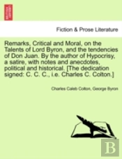 Remarks, Critical And Moral, On The Talents Of Lord Byron, And The Tendencies Of Don Juan. By The Author Of Hypocrisy, A Satire, With Notes And Anecdotes, Political And Historical. (The Dedication Sig