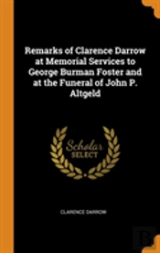 Remarks Of Clarence Darrow At Memorial Services To George Burman Foster And At The Funeral Of John P. Altgeld