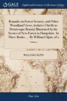 Remarks On Forest Scenery, And Other Woodland Views, (Relative Chiefly To Picturesque Beauty) Illustrated By The Scenes Of New-Forest In Hampshire. In Three Books. ... By William Gilpin. Of 2; Volume 