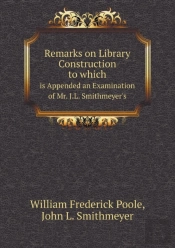 Remarks On Library Construction To Which Is Appended An Examination Of Mr. J.L. Smithmeyer'S