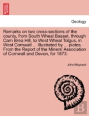 Remarks On Two Cross-Sections Of The County, From South Wheal Basset, Through Carn Brea Hill, To West Wheal Tolgus, In West Cornwall ... Illustrated By ... Plates. From The Report Of The Miners' Assoc