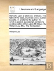 Remarks Upon A Late Book, Entituled, The Fable Of The Bees, Or Private Vices, Publick Benefits. In A Letter To The Author. To Which Is Added, A Postsc