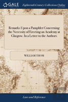 Remarks Upon A Pamphlet Concerning The Necessity Of Erecting An Academy At Glasgow. In A Letter To The Authors