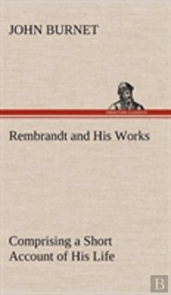 Bertrand.pt - Rembrandt And His Works Comprising A Short Account Of His Life; With A Critical Examination Into His Principles And Practice Of Design, Light, Shade, And Colour. Illustrated By Examples From The Etchi
