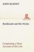 Rembrandt And His Works Comprising A Short Account Of His Life; With A Critical Examination Into His Principles And Practice Of Design, Light, Shade, And Colour. Illustrated By Examples From The Etchi