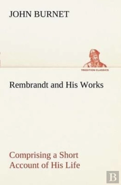 Bertrand.pt - Rembrandt And His Works Comprising A Short Account Of His Life; With A Critical Examination Into His Principles And Practice Of Design, Light, Shade, And Colour. Illustrated By Examples From The Etchi
