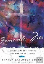 Remember Me Â€“ A Novella About Finding Our Way To The Cross