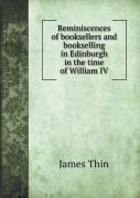 Reminiscences Of Booksellers And Bookselling In Edinburgh In The Time Of William Iv