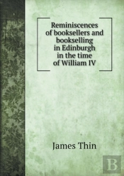 Reminiscences Of Booksellers And Bookselling In Edinburgh In The Time Of William Iv