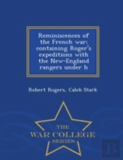 Reminiscences Of The French War; Containing Roger'S Expeditions With The New-England Rangers Under H - War College Series