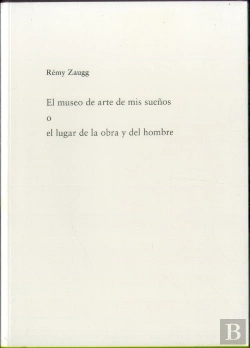 Bertrand.pt - Rémy Zuagg. El Museo De Arte De Mis Sueños O El Lugar De La Obra Y El Hombre