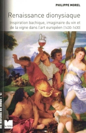 Renaissance Dionysiaque ; Inspiration Bachique, Imaginaire Du Vin Et De La Vigne Dans L'Art Européen (1430-1630)