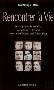 Rencontrer La Vie : Accompagner La Maladie, La Vieillesse Et La Mort Avec Thérèse De L'Enfant-Jésus