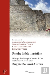 Rendre Lisible L'Invisible : Mélanges D'Archéologie, D'Histoire De L'Art Et D'Histoire En L'Honneur De Brigitte Boissavit-Camus