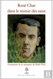 René Char Dans Le Miroir Des Eaux ; Centenaire De La Naissance De René Char