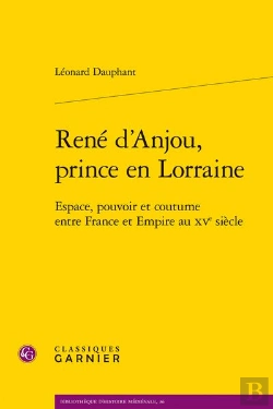 Bertrand.pt - René D'Anjou, Prince En Lorraine : Espace, Pouvoir Et Coutume Entre France Et Empire Au Xve Siècle