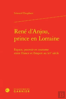 Bertrand.pt - René D'Anjou, Prince En Lorraine : Espace, Pouvoir Et Coutume Entre France Et Empire Au Xve Siècle