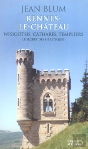 Rennes-Le-Chateau - Wisigoths, Cathares, Templiers : Le Secret Des Heretiques