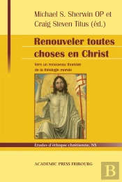 Renouveler Toutes Choses En Christ : Vers Un Renouveau Thomiste De La Théologie Morale : Hommage À Servais Pinckaers