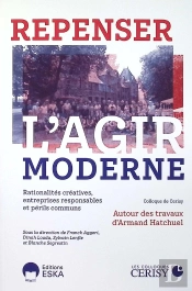 Repenser L'Agir Moderne : Rationalités Créatives, Entreprises Responsables Et Périls Communs, Autour Des Travaux D'Armand Hatchuel