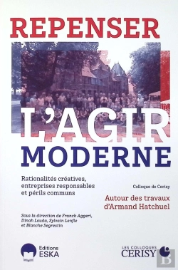 Bertrand.pt - Repenser L'Agir Moderne : Rationalités Créatives, Entreprises Responsables Et Périls Communs, Autour Des Travaux D'Armand Hatchuel