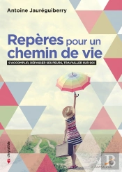 Repères Pour Un Chemin De Vie : Travailler Sur Soi, Dépasser Ses Peurs, S'Accomplir