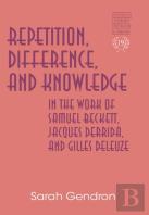 Repetition, Difference, And Knowledge In The Work Of Samuel Beckett, Jacques Derrida, And Gilles Deleuze