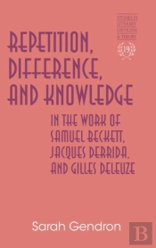 Repetition, Difference, And Knowledge In The Work Of Samuel Beckett, Jacques Derrida, And Gilles Deleuze