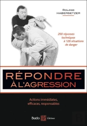 Répondre À L'Agression ; 200 Réponses Techniques À 126 Situations De Danger
