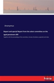 Report And Special Report From The Select Committee On The Aged Pensioners Bill