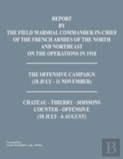Report By The Field Marshal Command-In-Chief Of The French Armies Of The North And Northeast On The Operations In 1918. The Offensive Campaign (18 Jul